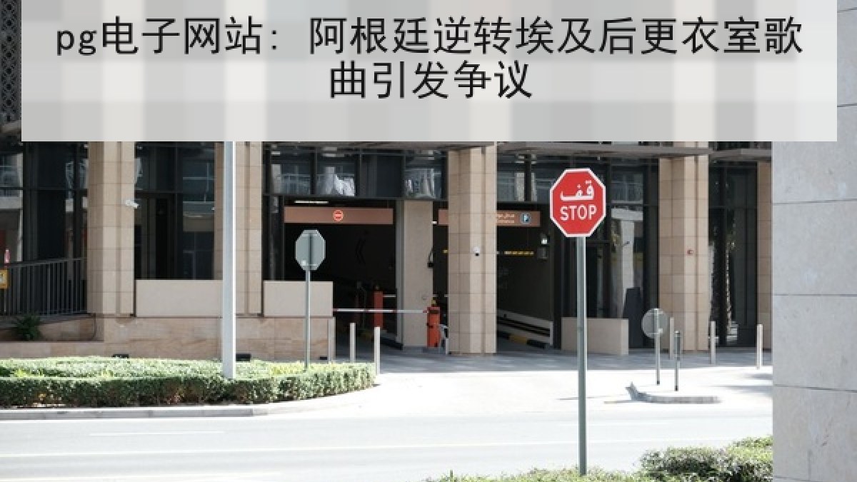 pg电子网站: 阿根廷逆转埃及后更衣室歌曲引发争议