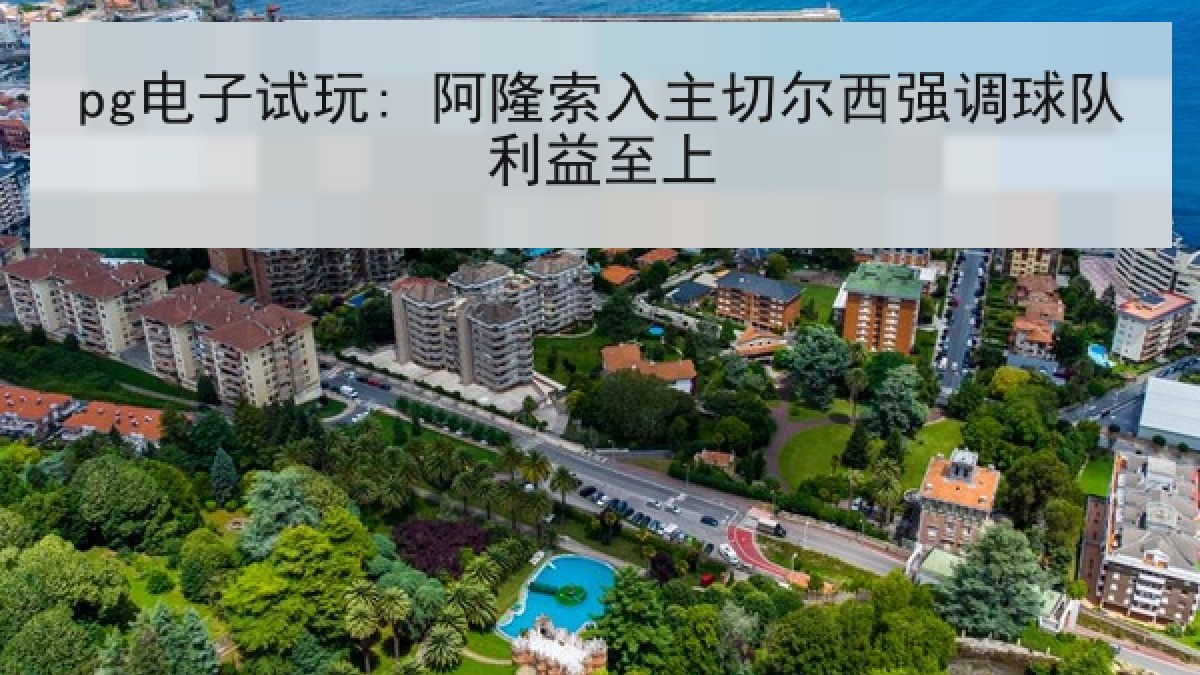 pg电子试玩: 阿隆索入主切尔西强调球队利益至上 pg电子试玩: 阿隆索入主切尔西强调球队利益至上