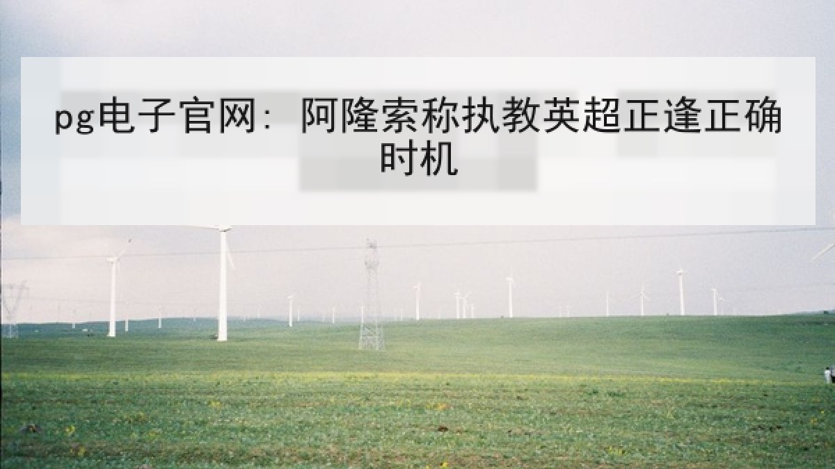 pg电子官网: 阿隆索称执教英超正逢正确时机 pg电子官网: 阿隆索称执教英超正逢正确时机