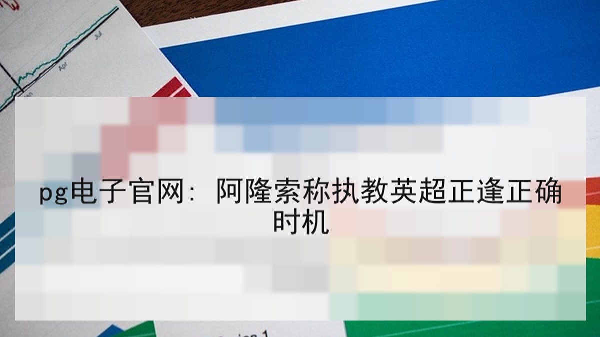 pg电子官网: 阿隆索称执教英超正逢正确时机