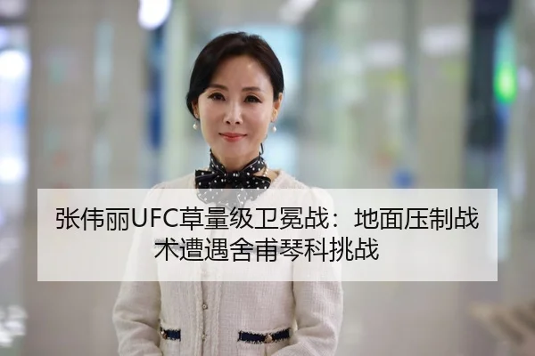 张伟丽UFC草量级卫冕战：地面压制战术遭遇舍甫琴科挑战