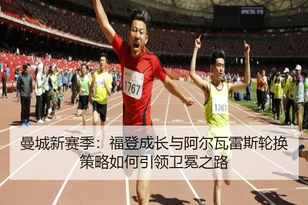 曼城新赛季：福登成长与阿尔瓦雷斯轮换策略如何引领卫冕之路