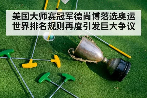 美国大师赛冠军德尚博落选奥运世界排名规则再度引发巨大争议