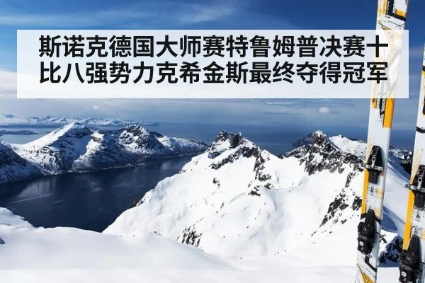 斯诺克德国大师赛特鲁姆普决赛十比八强势力克希金斯最终夺得冠军