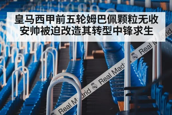 皇马西甲前五轮姆巴佩颗粒无收 安帅被迫改造其转型中锋求生