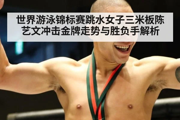 世界游泳锦标赛跳水女子三米板陈艺文冲击金牌走势与胜负手解析